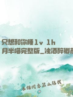 只想和你睡1v 1h月半喵完整版